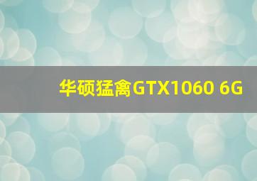 华硕猛禽GTX1060 6G